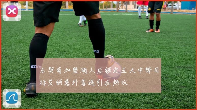 东契奇加盟湖人后锁定五大中锋目标艾顿意外落选引发热议