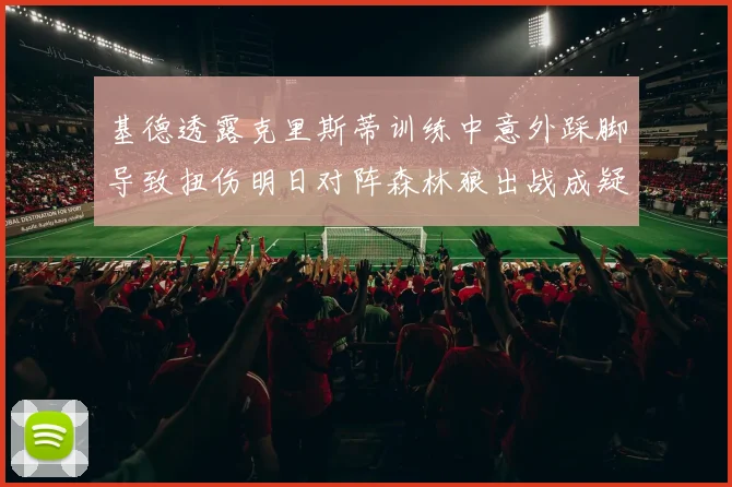 基德透露克里斯蒂训练中意外踩脚导致扭伤明日对阵森林狼出战成疑