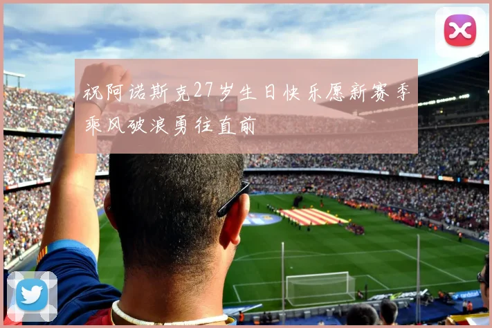 祝阿诺斯克27岁生日快乐愿新赛季乘风破浪勇往直前