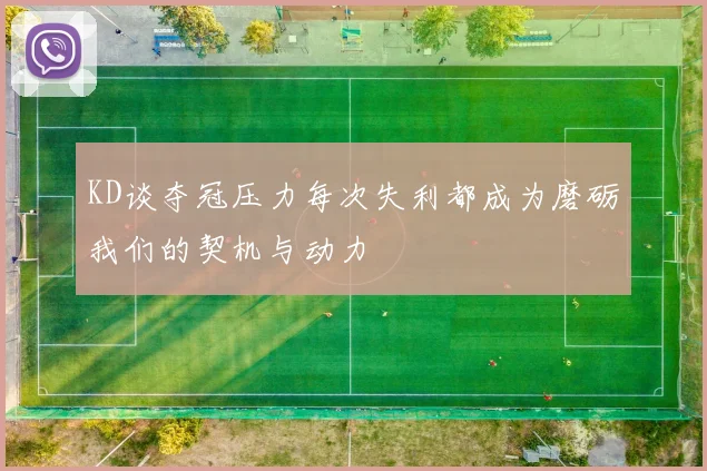 KD谈夺冠压力每次失利都成为磨砺我们的契机与动力