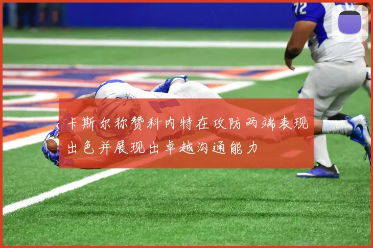 卡斯尔称赞科内特在攻防两端表现出色并展现出卓越沟通能力